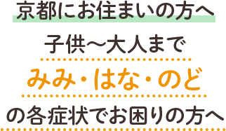 京都にお住まいの方へ 子供～大人までみみ・はな・のどの各症状でお困りの方へ