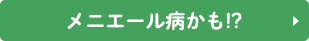 メニエール病かも!?